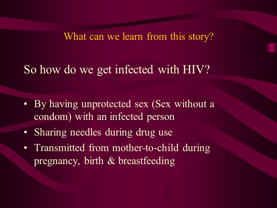 What can we learn from this story. So how do we get infected with HIV.