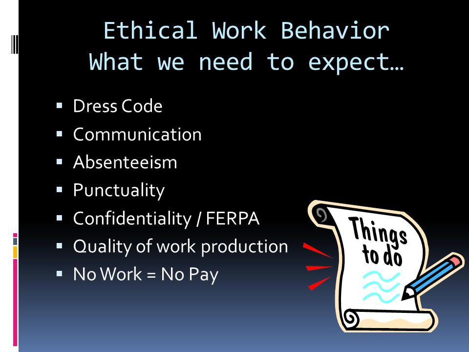 Ethical Work Behavior What we need to expect…  Dress Code  Communication  Absenteeism  Punctuality  Confidentiality / FERPA  Quality of work production  No Work = No Pay