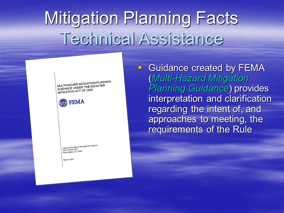 Mitigation Planning Facts Technical Assistance  Guidance created by FEMA (Multi-Hazard Mitigation Planning Guidance) provides interpretation and clarification regarding the intent of, and approaches to meeting, the requirements of the Rule