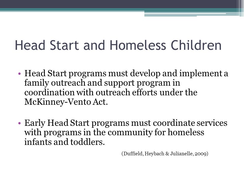 Head Start and Homeless Children Head Start programs must develop and implement a family outreach and support program in coordination with outreach efforts under the McKinney-Vento Act.