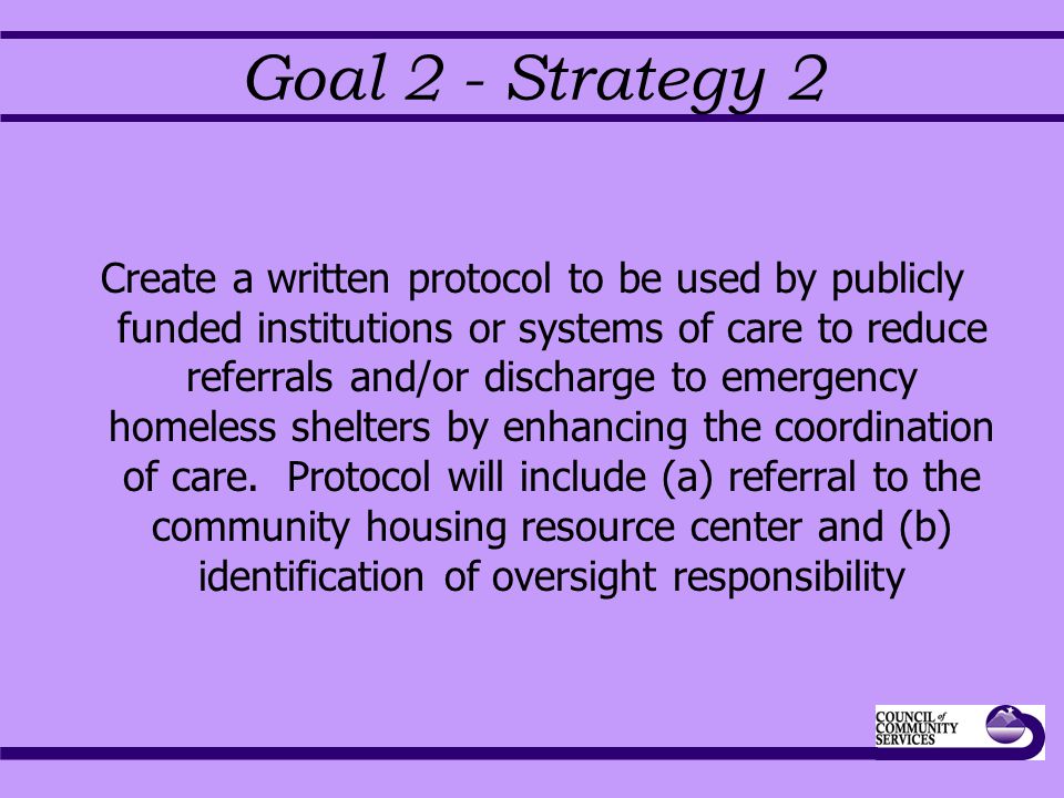 Goal 2 - Strategy 2 Create a written protocol to be used by publicly funded institutions or systems of care to reduce referrals and/or discharge to emergency homeless shelters by enhancing the coordination of care.