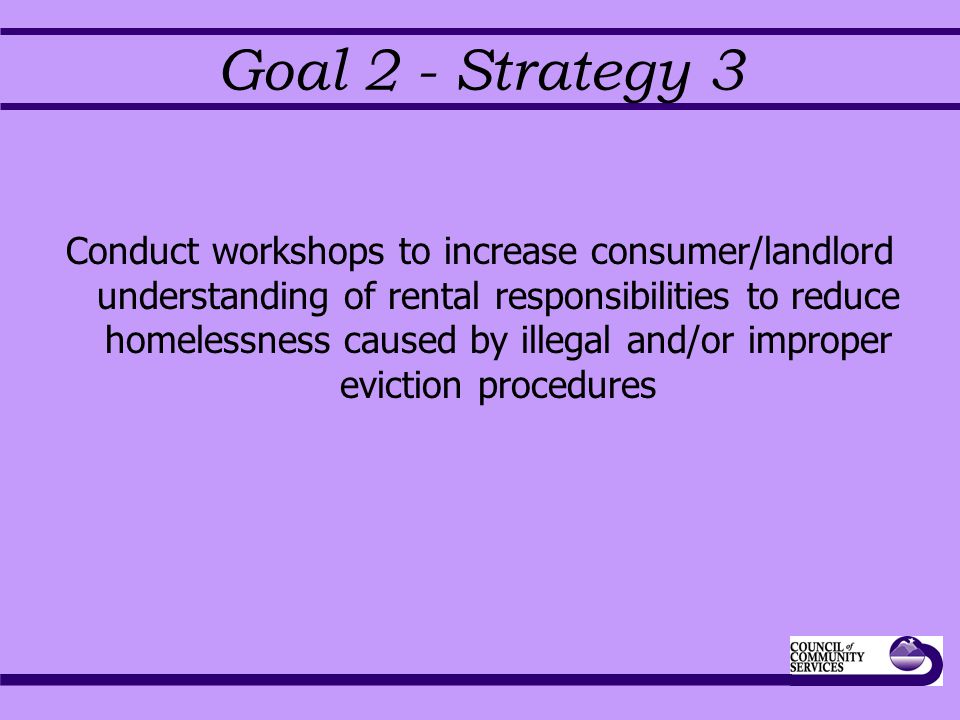 Goal 2 - Strategy 3 Conduct workshops to increase consumer/landlord understanding of rental responsibilities to reduce homelessness caused by illegal and/or improper eviction procedures