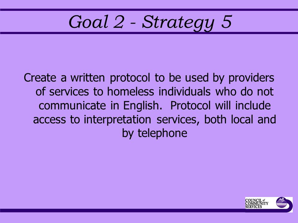 Goal 2 - Strategy 5 Create a written protocol to be used by providers of services to homeless individuals who do not communicate in English.