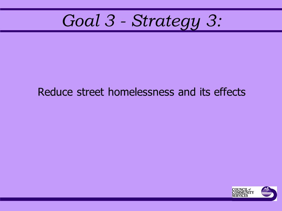 Goal 3 - Strategy 3: Reduce street homelessness and its effects