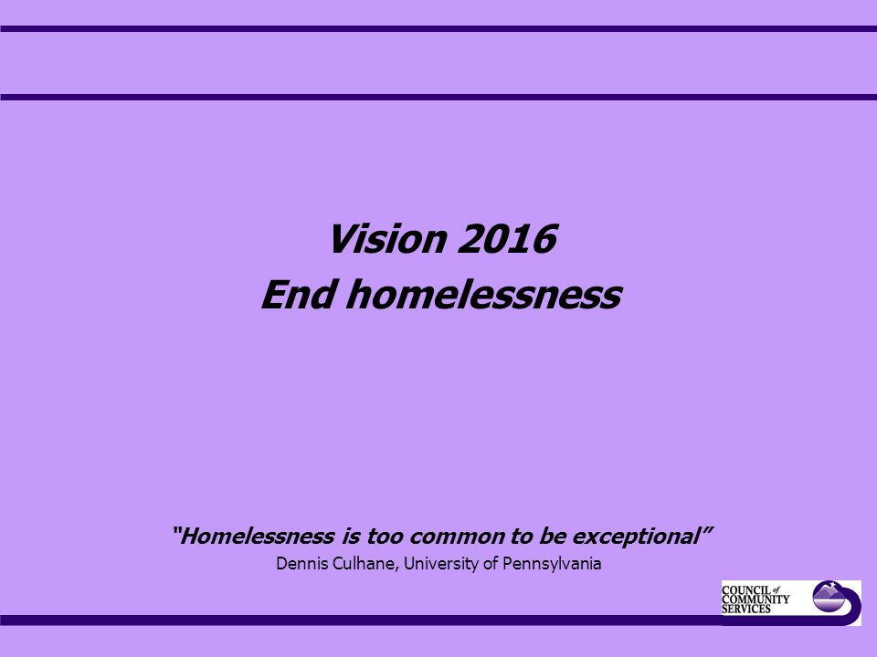 Vision 2016 End homelessness Homelessness is too common to be exceptional Dennis Culhane, University of Pennsylvania