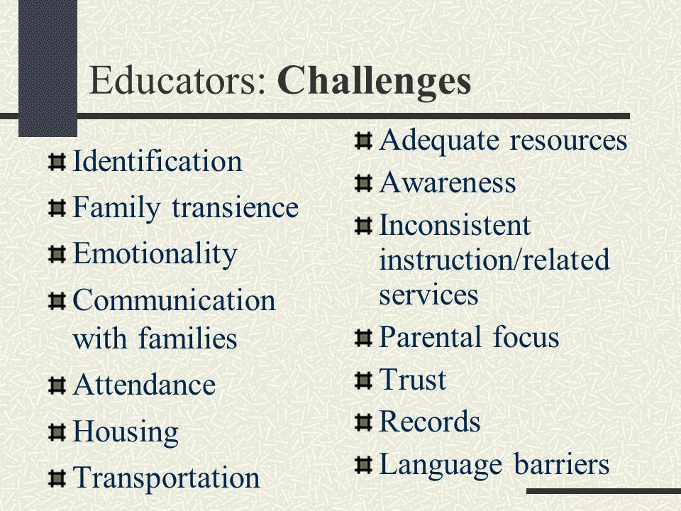 Educators: Challenges Identification Family transience Emotionality Communication with families Attendance Housing Transportation Adequate resources Awareness Inconsistent instruction/related services Parental focus Trust Records Language barriers