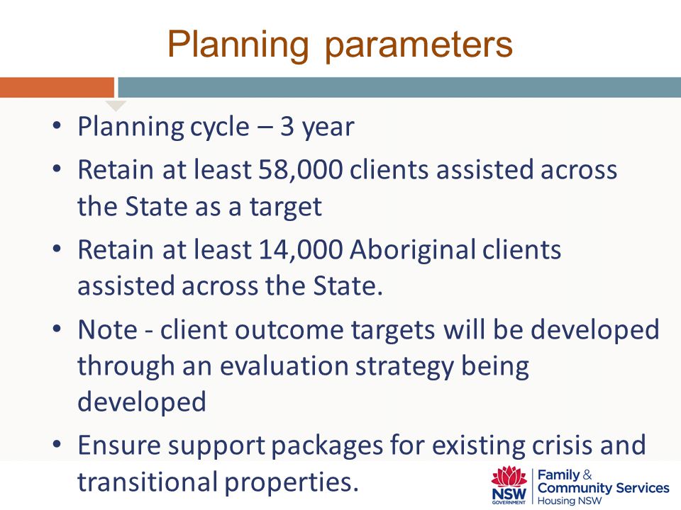Planning parameters Planning cycle – 3 year Retain at least 58,000 clients assisted across the State as a target Retain at least 14,000 Aboriginal clients assisted across the State.