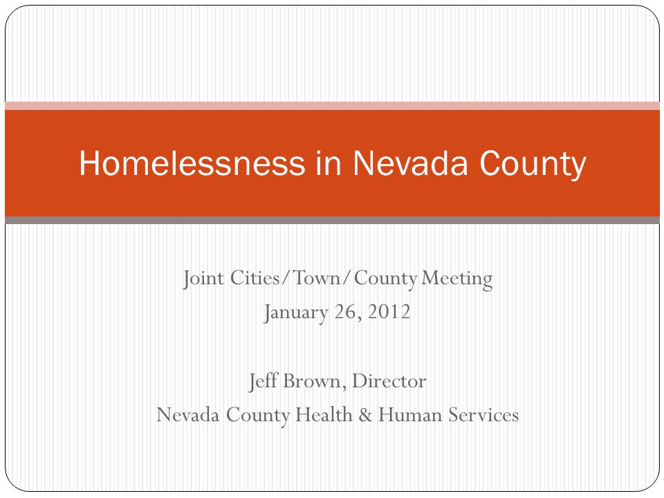 Joint Cities/Town/County Meeting January 26, 2012 Jeff Brown, Director Nevada County Health & Human Services Homelessness in Nevada County