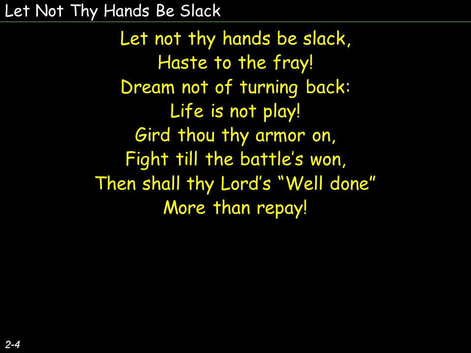 Let Not Thy Hands Be Slack Let not thy hands be slack, Haste to the fray.
