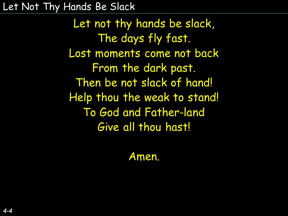 Let Not Thy Hands Be Slack Let not thy hands be slack, The days fly fast.