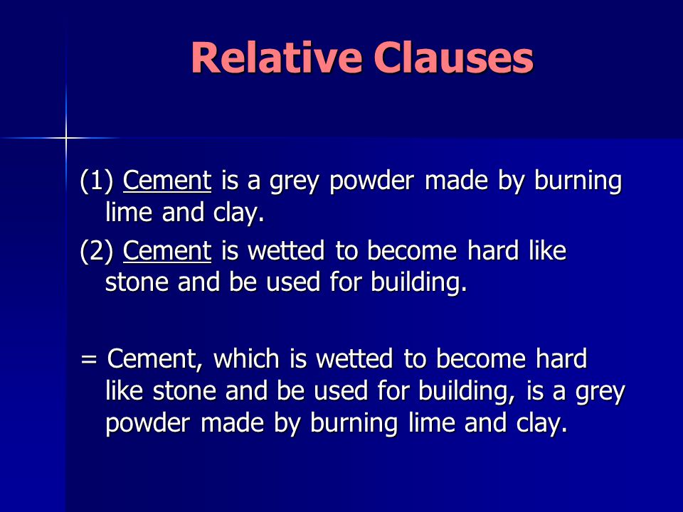 Relative Clauses (1) Cement is a grey powder made by burning lime and clay.