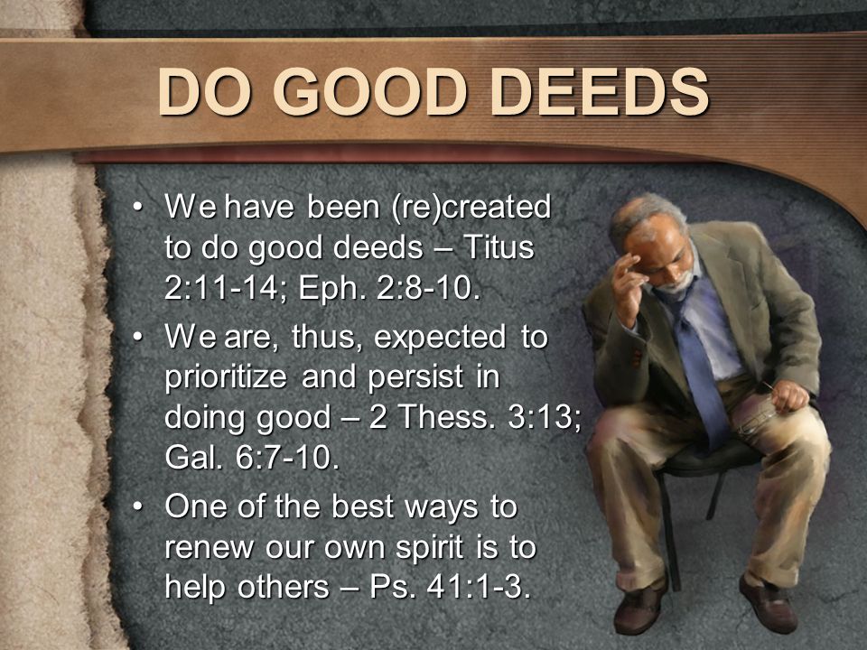 DO GOOD DEEDS We have been (re)created to do good deeds – Titus 2:11-14; Eph.