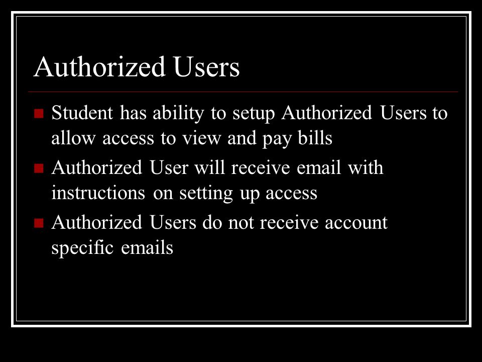Authorized Users Student has ability to setup Authorized Users to allow access to view and pay bills Authorized User will receive  with instructions on setting up access Authorized Users do not receive account specific  s