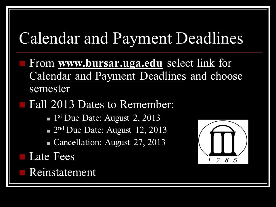 Calendar and Payment Deadlines From   select link for Calendar and Payment Deadlines and choose semester Fall 2013 Dates to Remember: 1 st Due Date: August 2, nd Due Date: August 12, 2013 Cancellation: August 27, 2013 Late Fees Reinstatement