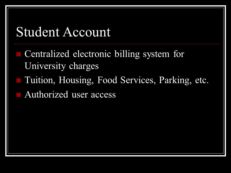 Student Account Centralized electronic billing system for University charges Tuition, Housing, Food Services, Parking, etc.