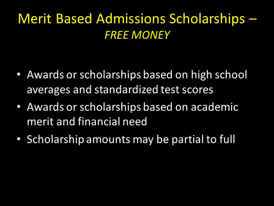 Merit Based Admissions Scholarships – FREE MONEY Awards or scholarships based on high school averages and standardized test scores Awards or scholarships based on academic merit and financial need Scholarship amounts may be partial to full