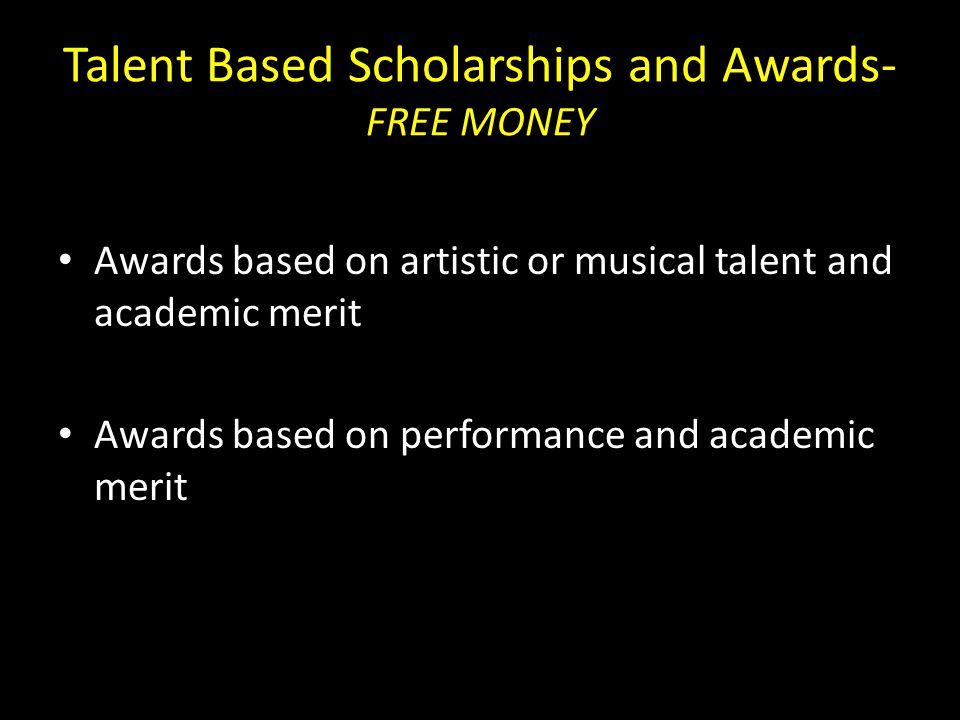 Talent Based Scholarships and Awards- FREE MONEY Awards based on artistic or musical talent and academic merit Awards based on performance and academic merit