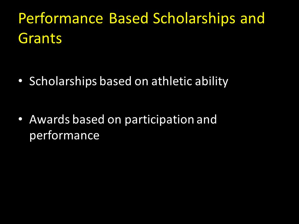 Performance Based Scholarships and Grants Scholarships based on athletic ability Awards based on participation and performance