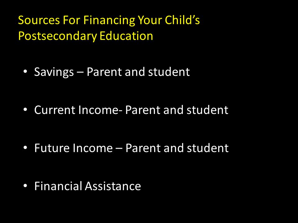 Sources For Financing Your Child’s Postsecondary Education Savings – Parent and student Current Income- Parent and student Future Income – Parent and student Financial Assistance