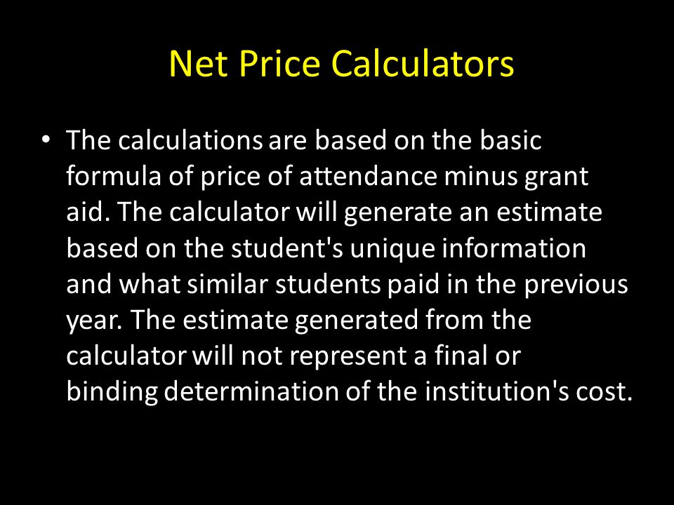Net Price Calculators The calculations are based on the basic formula of price of attendance minus grant aid.
