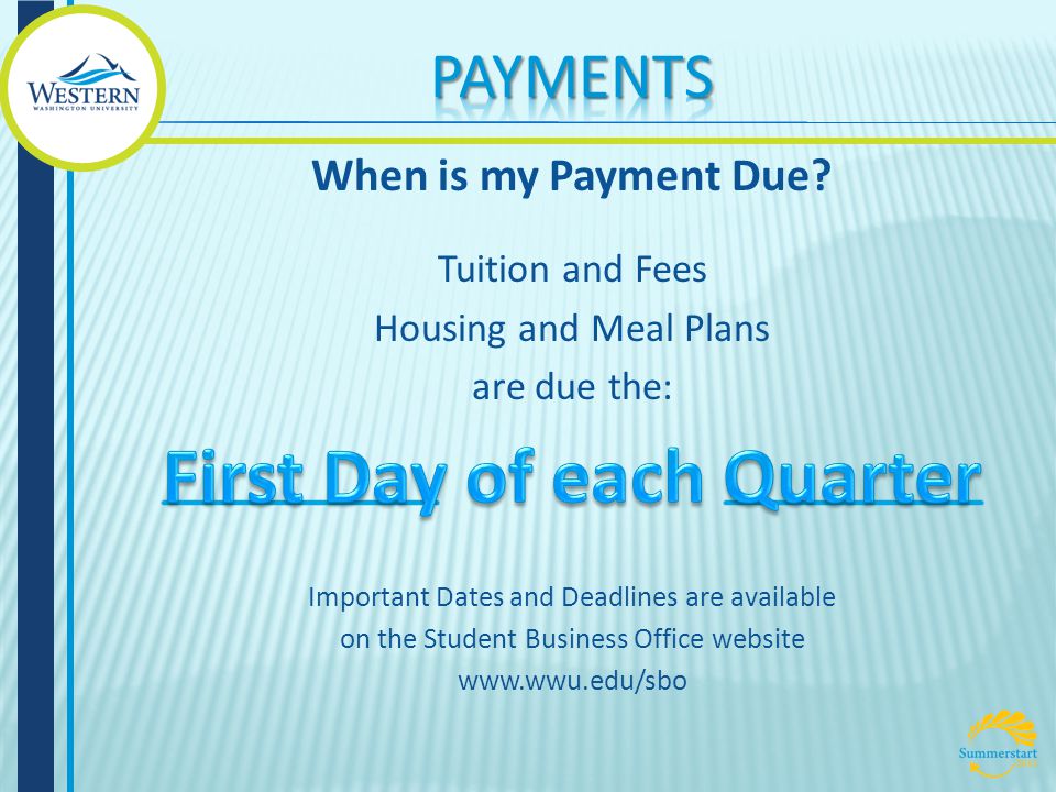 Tuition and Fees Housing and Meal Plans are due the: Important Dates and Deadlines are available on the Student Business Office website   When is my Payment Due