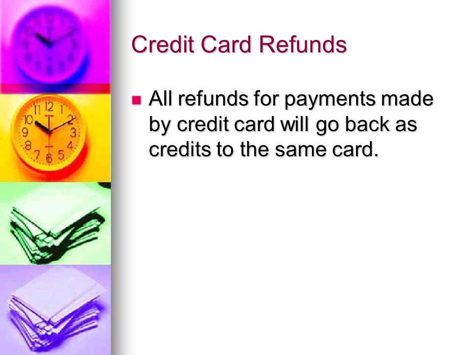 Credit Card Refunds All refunds for payments made by credit card will go back as credits to the same card.