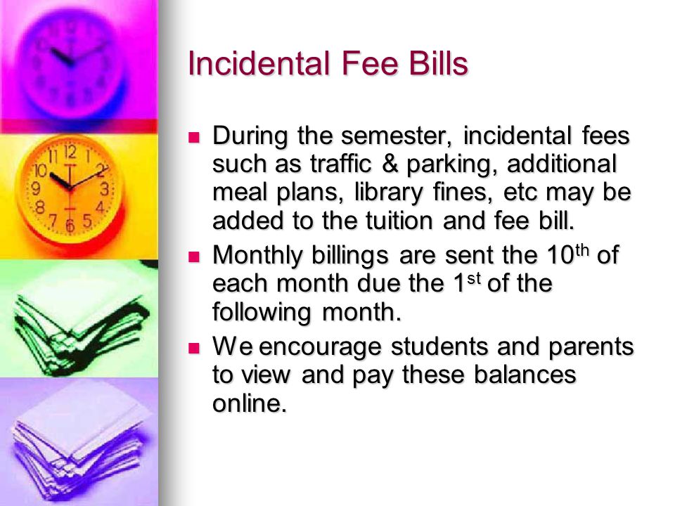 Incidental Fee Bills During the semester, incidental fees such as traffic & parking, additional meal plans, library fines, etc may be added to the tuition and fee bill.