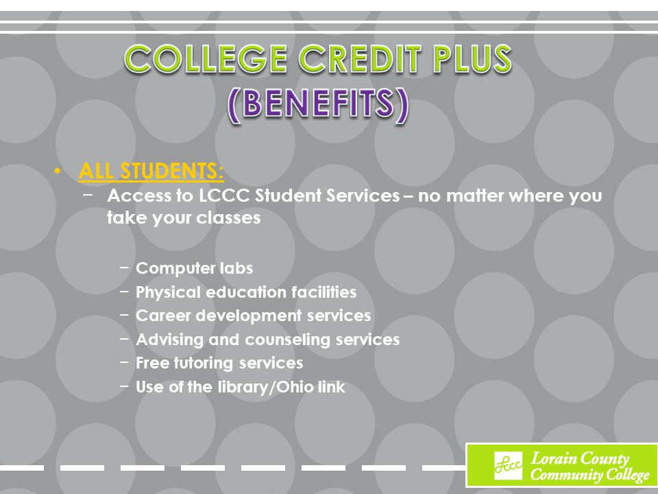 ALL STUDENTS: − Access to LCCC Student Services – no matter where you take your classes − Computer labs − Physical education facilities − Career development services − Advising and counseling services − Free tutoring services − Use of the library/Ohio link