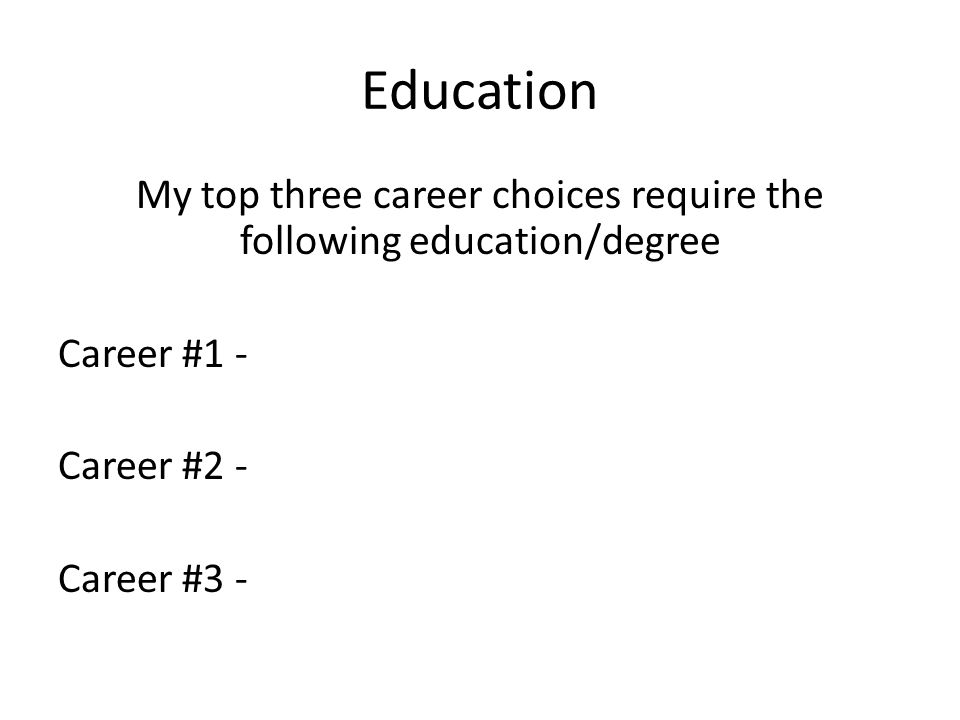 Education My top three career choices require the following education/degree Career #1 - Career #2 - Career #3 -