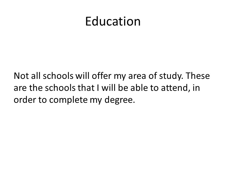 Education Not all schools will offer my area of study.