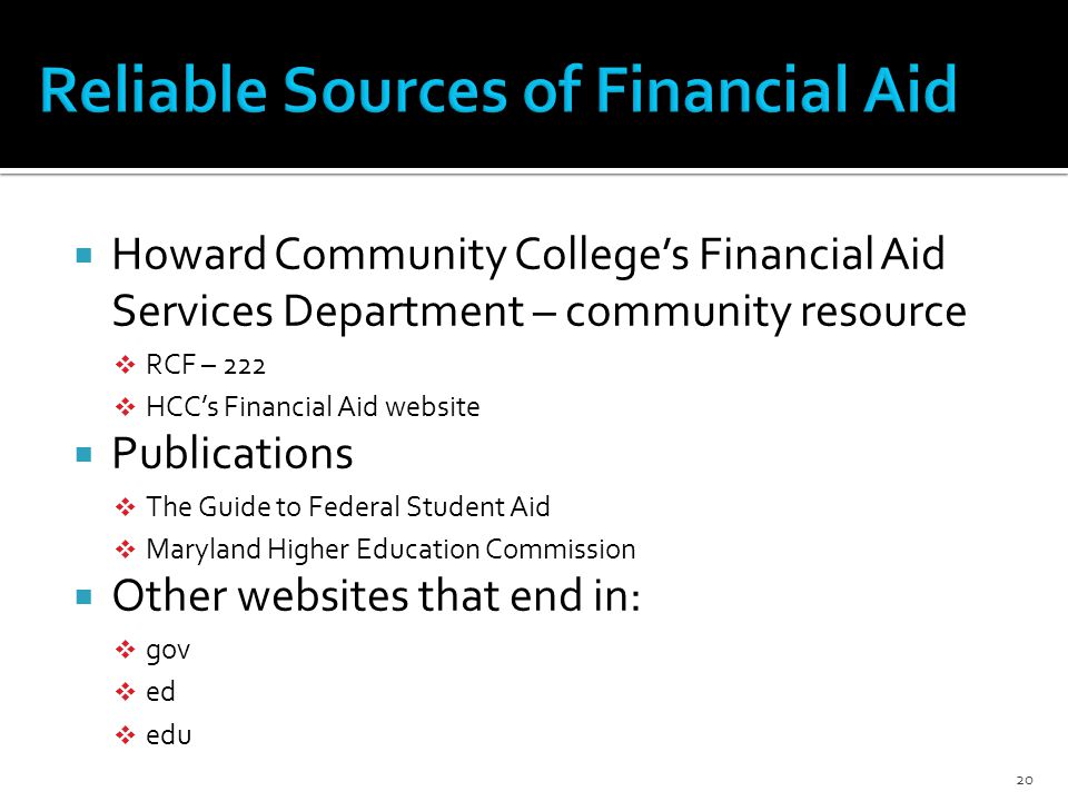  Howard Community College’s Financial Aid Services Department – community resource  RCF – 222  HCC’s Financial Aid website  Publications  The Guide to Federal Student Aid  Maryland Higher Education Commission  Other websites that end in:  gov  ed  edu 20