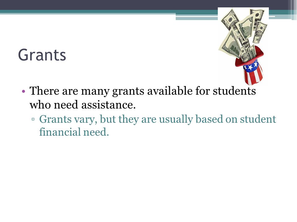 Grants There are many grants available for students who need assistance.