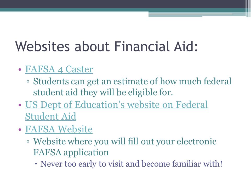 Websites about Financial Aid: FAFSA 4 Caster ▫Students can get an estimate of how much federal student aid they will be eligible for.