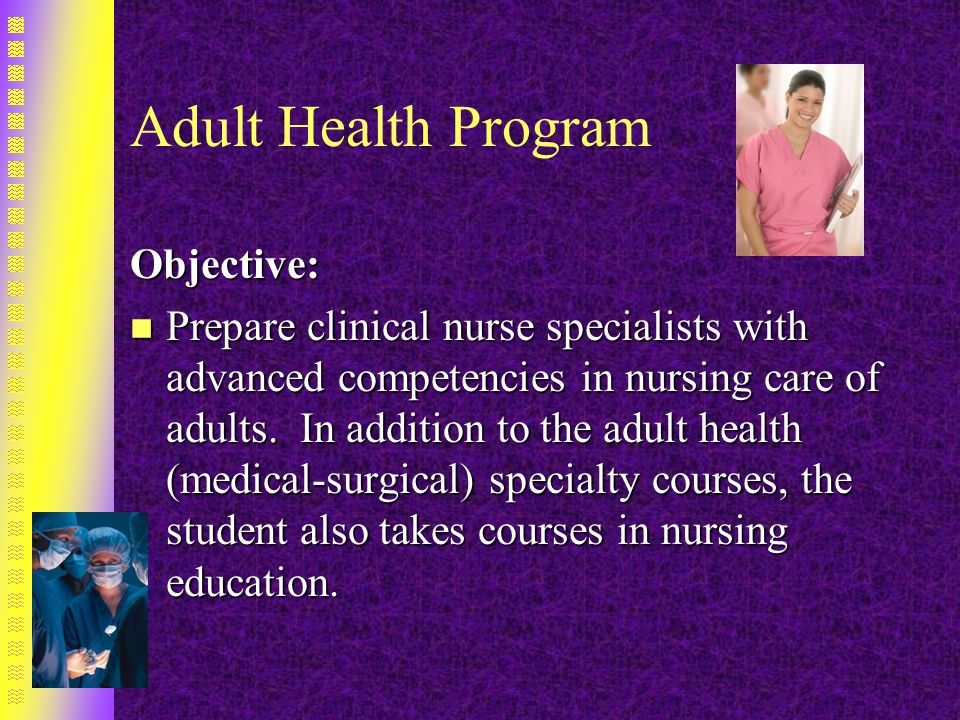 Adult Health Program Objective: n Prepare clinical nurse specialists with advanced competencies in nursing care of adults.