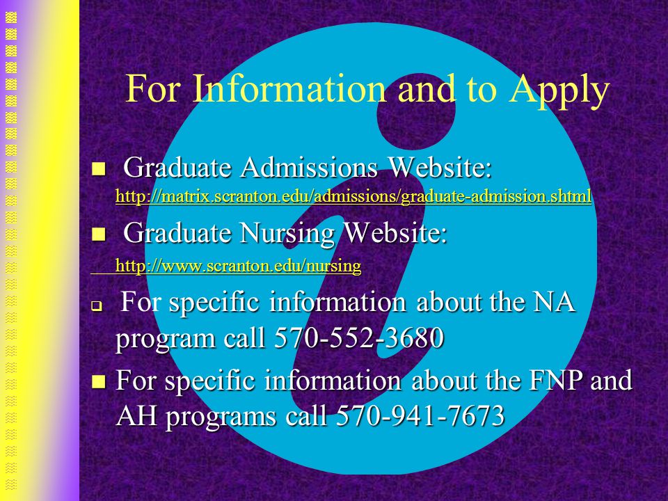 For Information and to Apply n Graduate Admissions Website:     n Graduate Nursing Website:    specific information about the NA program call  For specific information about the NA program call n For specific information about the FNP and AH programs call
