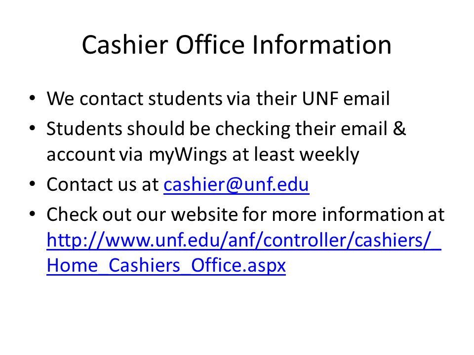 Cashier Office Information We contact students via their UNF  Students should be checking their  & account via myWings at least weekly Contact us at Check out our website for more information at   Home_Cashiers_Office.aspx   Home_Cashiers_Office.aspx