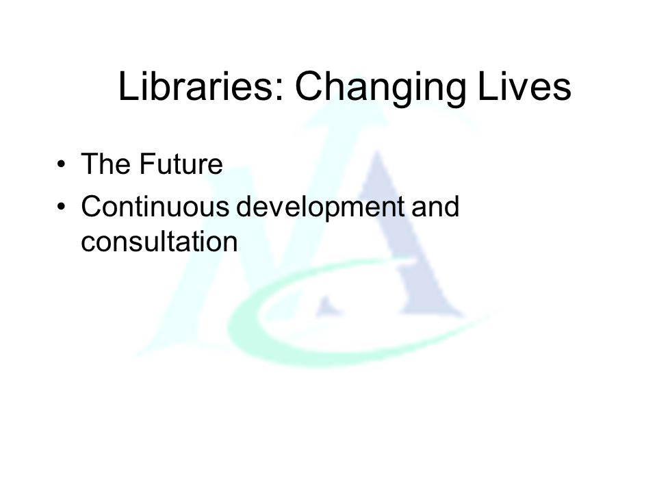 Libraries: Changing Lives The Future Continuous development and consultation
