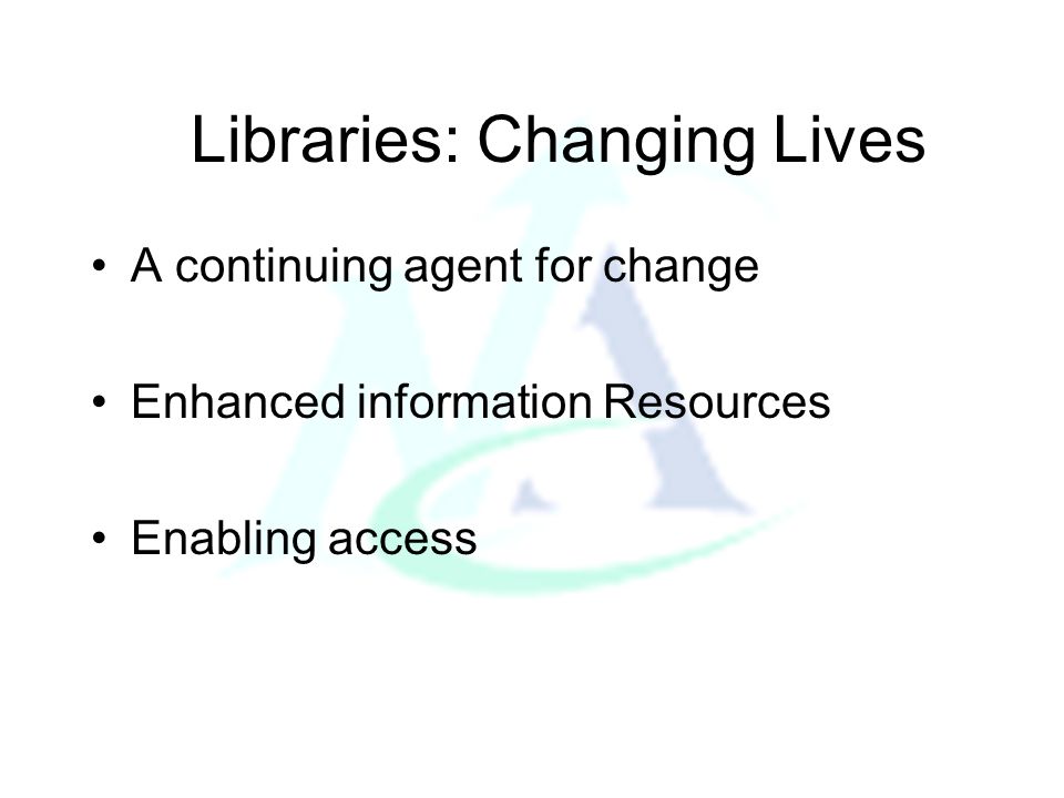 Libraries: Changing Lives A continuing agent for change Enhanced information Resources Enabling access