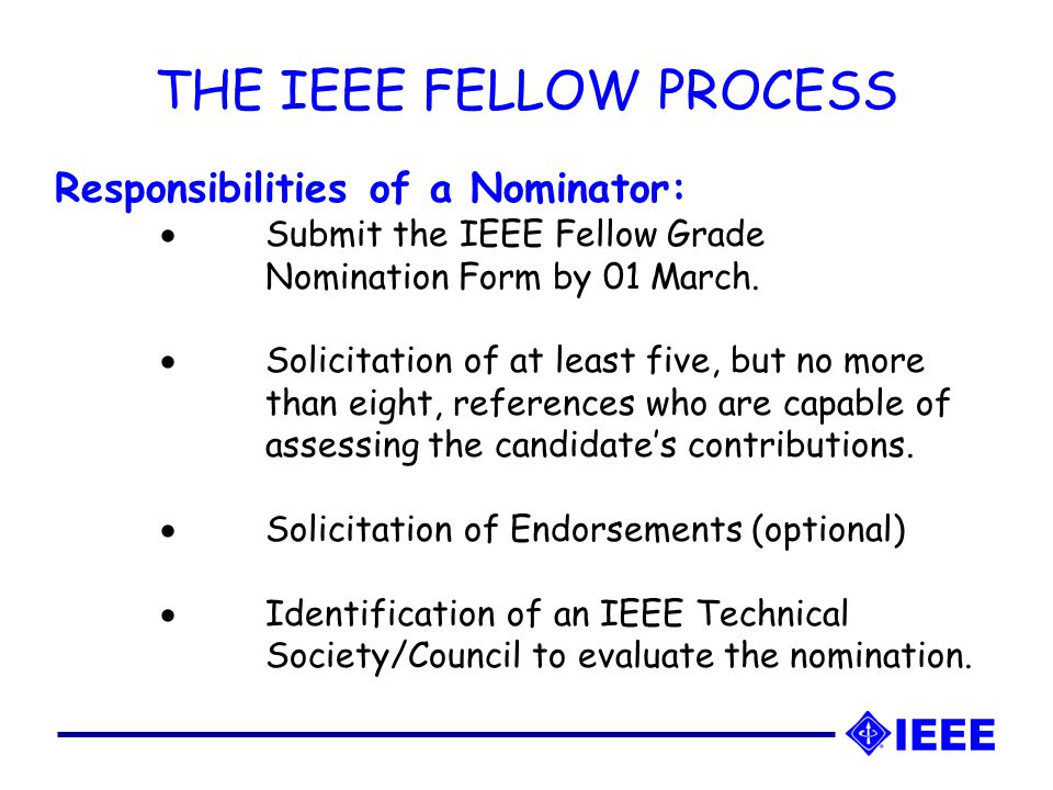 THE IEEE FELLOW PROCESS Responsibilities of a Nominator:  Submit the IEEE Fellow Grade Nomination Form by 01 March.