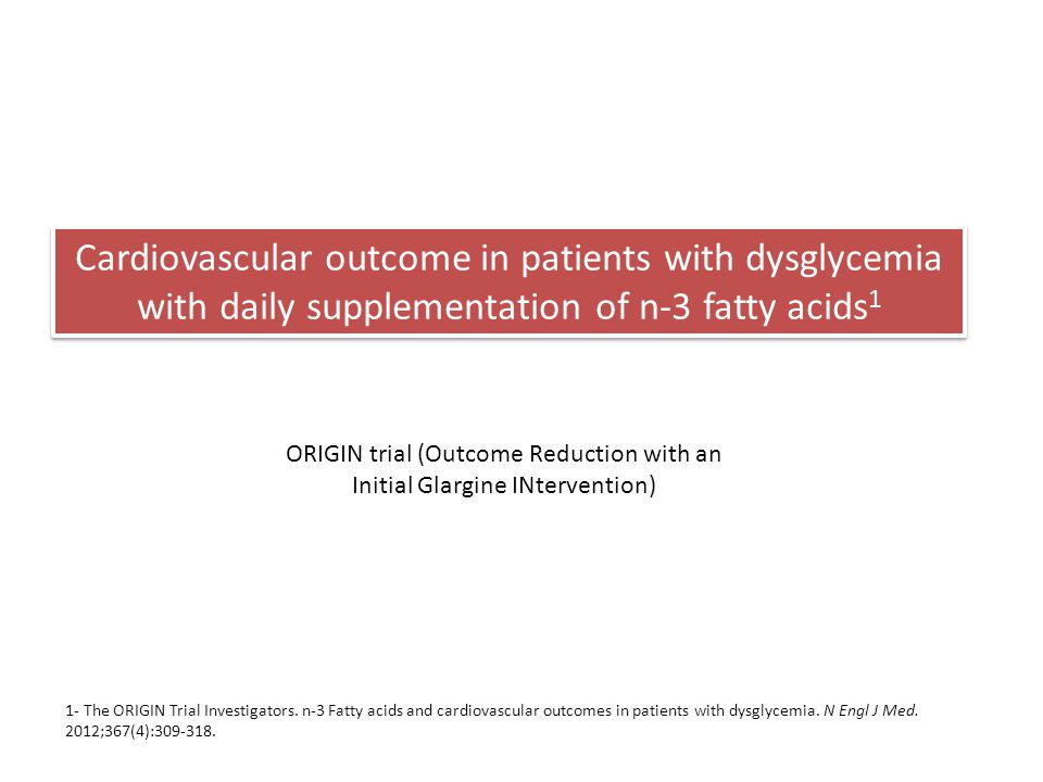 Cardiovascular outcome in patients with dysglycemia with daily supplementation of n-3 fatty acids 1 ORIGIN trial (Outcome Reduction with an Initial Glargine INtervention) 1- The ORIGIN Trial Investigators.