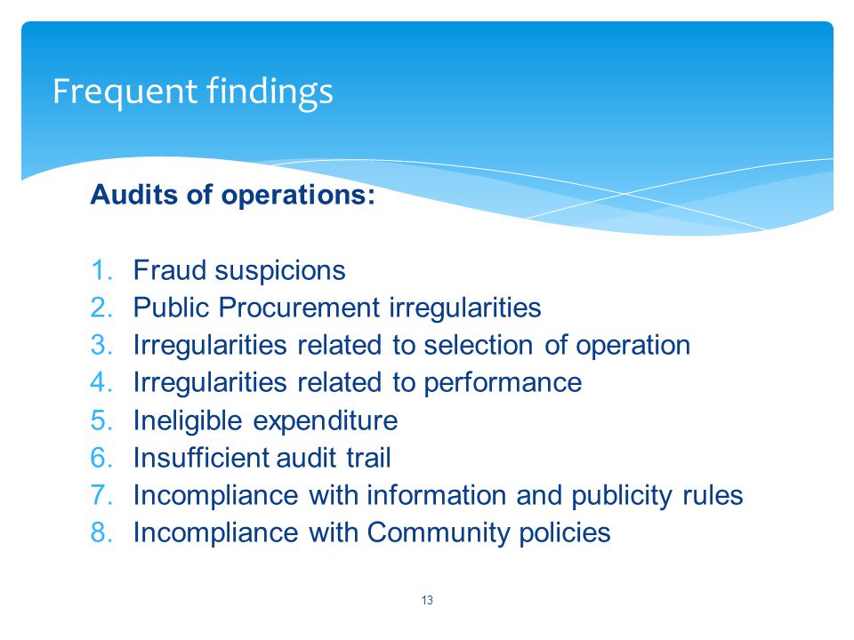 Audits of operations: 1.Fraud suspicions 2.Public Procurement irregularities 3.Irregularities related to selection of operation 4.Irregularities related to performance 5.Ineligible expenditure 6.Insufficient audit trail 7.Incompliance with information and publicity rules 8.Incompliance with Community policies 13 Frequent findings