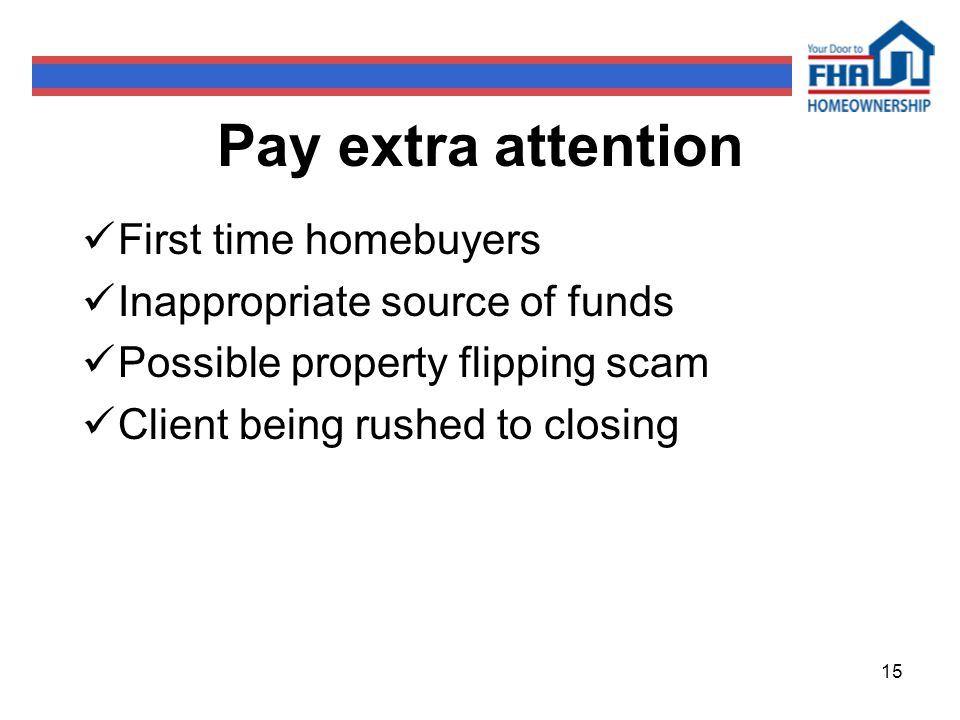 15 Pay extra attention First time homebuyers Inappropriate source of funds Possible property flipping scam Client being rushed to closing