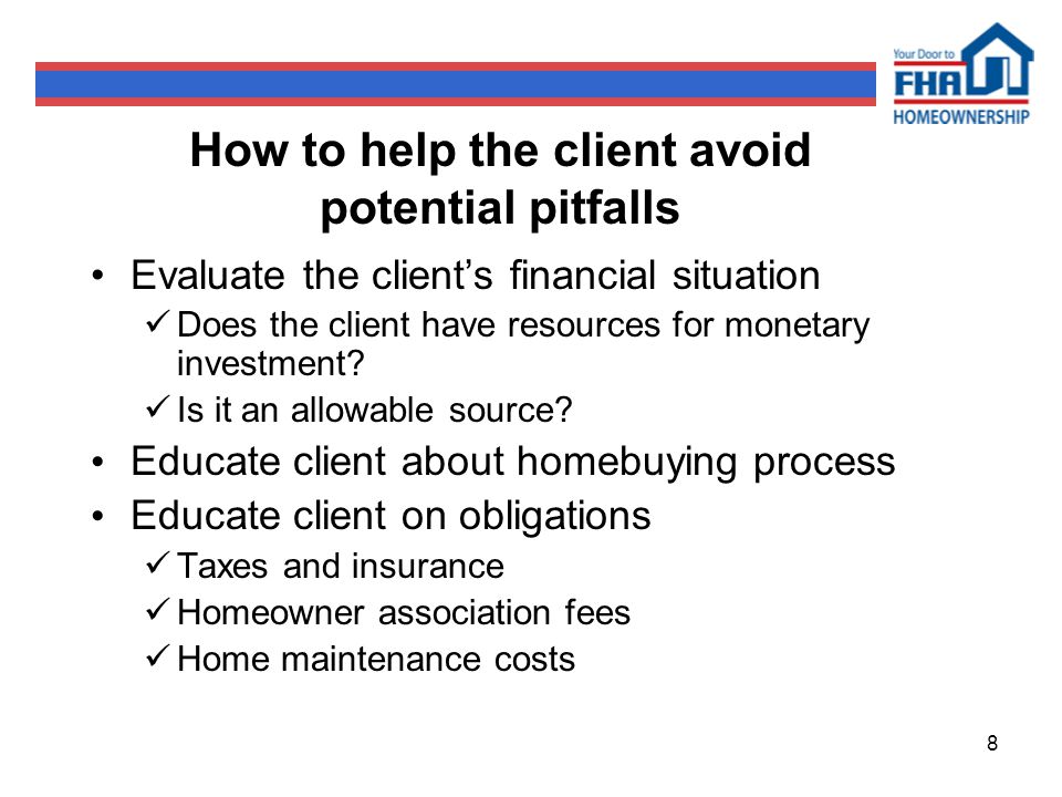 8 How to help the client avoid potential pitfalls Evaluate the client’s financial situation Does the client have resources for monetary investment.