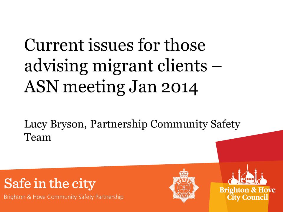 Current issues for those advising migrant clients – ASN meeting Jan 2014 Lucy Bryson, Partnership Community Safety Team
