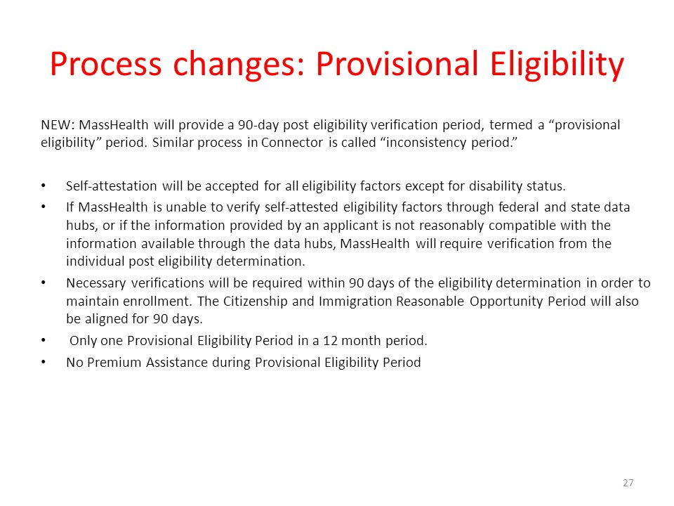 Process changes: Provisional Eligibility NEW: MassHealth will provide a 90-day post eligibility verification period, termed a provisional eligibility period.