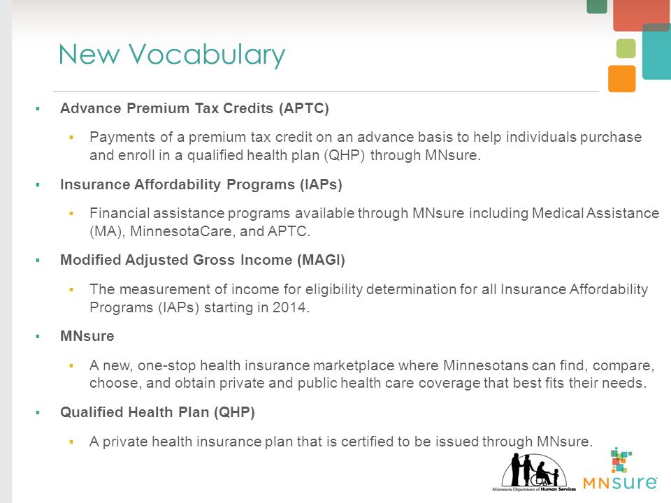 New Vocabulary  Advance Premium Tax Credits (APTC)  Payments of a premium tax credit on an advance basis to help individuals purchase and enroll in a qualified health plan (QHP) through MNsure.