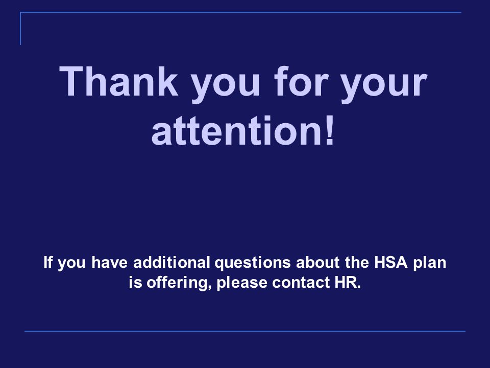 If you have additional questions about the HSA plan is offering, please contact HR.