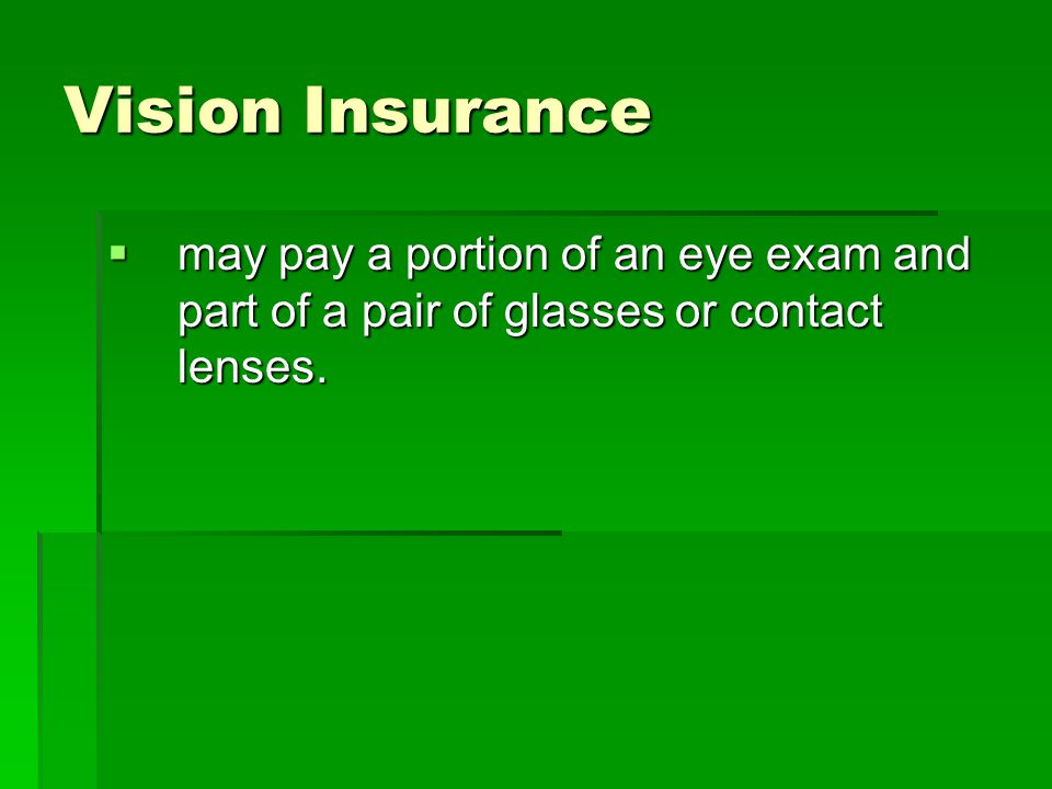 Vision Insurance  may pay a portion of an eye exam and part of a pair of glasses or contact lenses.
