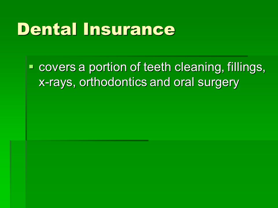 Dental Insurance  covers a portion of teeth cleaning, fillings, x-rays, orthodontics and oral surgery