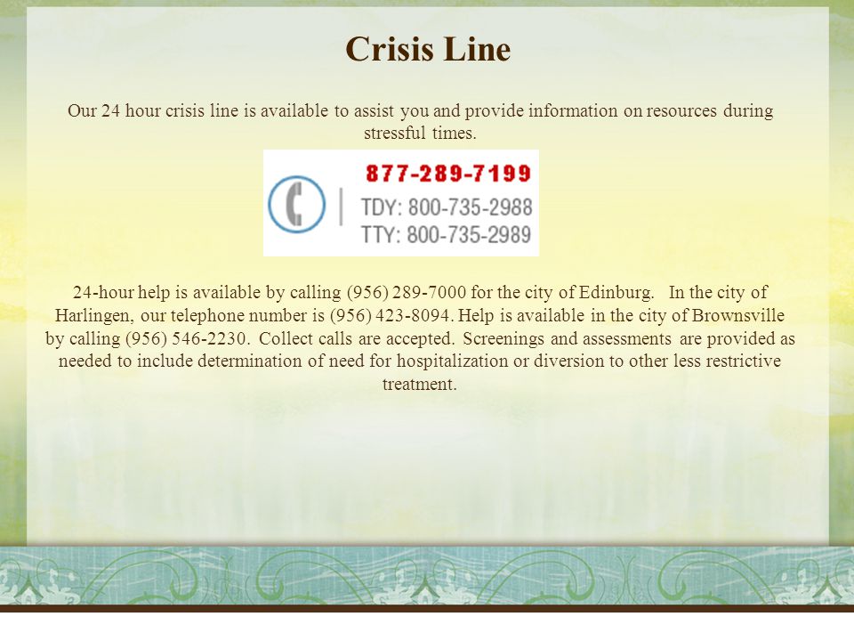 Crisis Line Our 24 hour crisis line is available to assist you and provide information on resources during stressful times.